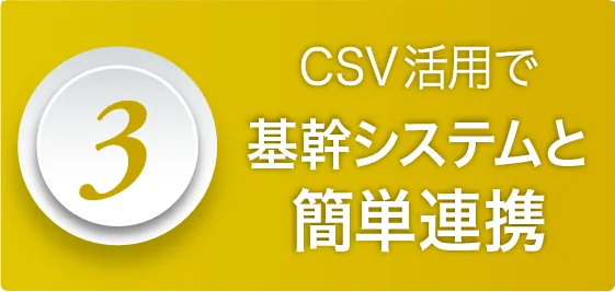 ポイント03：CSV活用で基幹システムと簡単連携